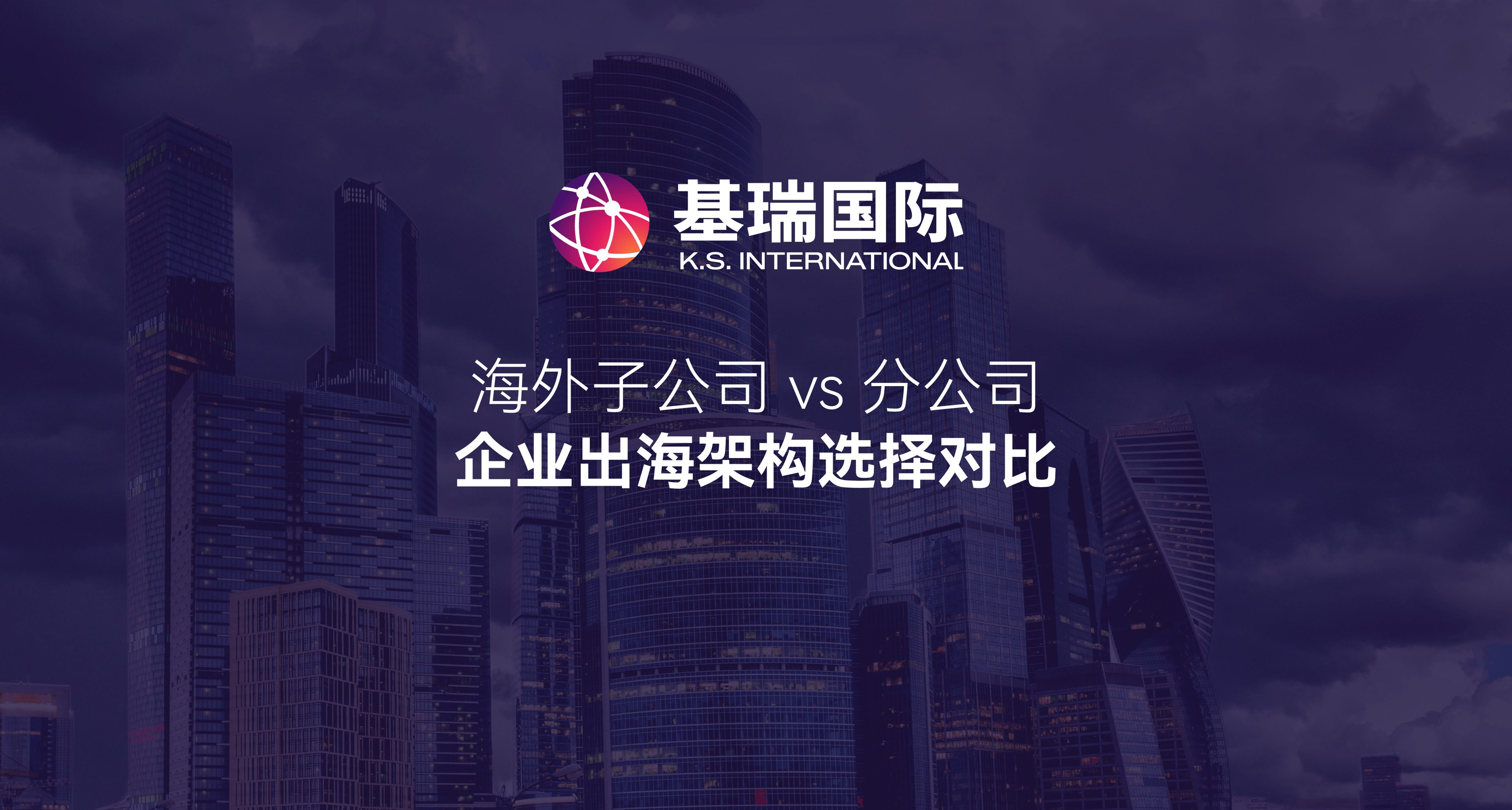 海外子公司 vs 分公司:企业出海架构选择对比